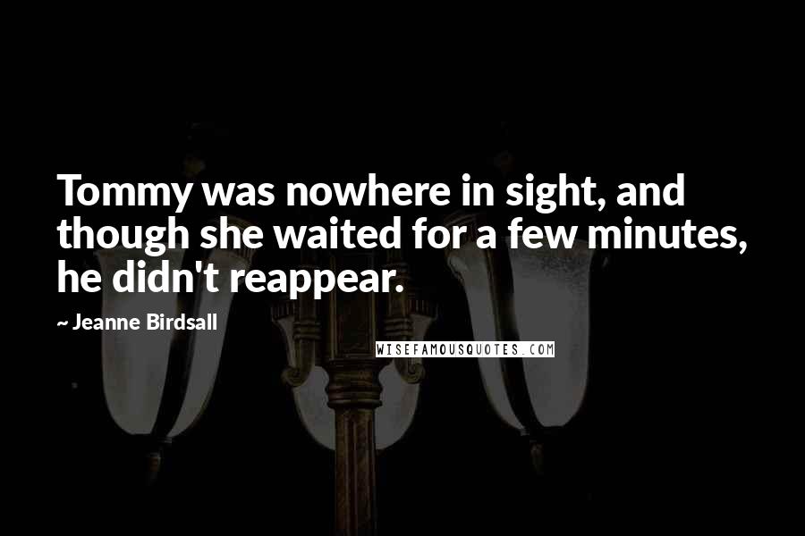 Jeanne Birdsall Quotes: Tommy was nowhere in sight, and though she waited for a few minutes, he didn't reappear.