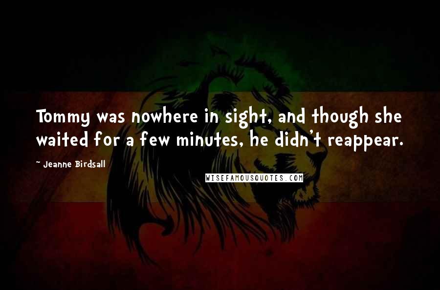 Jeanne Birdsall Quotes: Tommy was nowhere in sight, and though she waited for a few minutes, he didn't reappear.