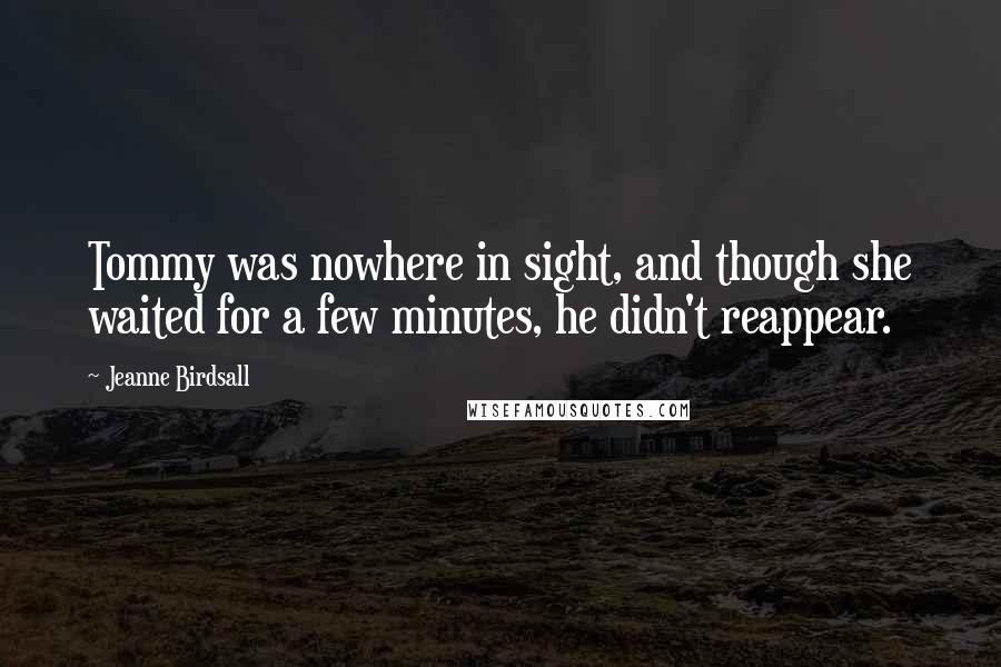 Jeanne Birdsall Quotes: Tommy was nowhere in sight, and though she waited for a few minutes, he didn't reappear.