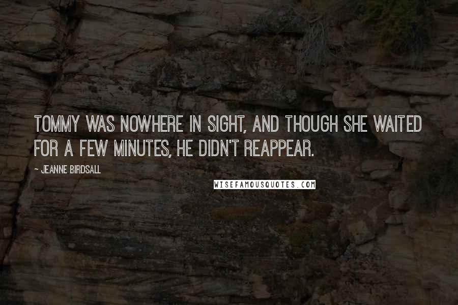 Jeanne Birdsall Quotes: Tommy was nowhere in sight, and though she waited for a few minutes, he didn't reappear.