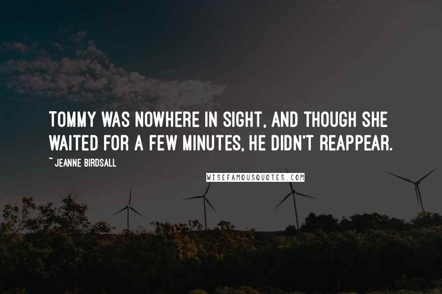 Jeanne Birdsall Quotes: Tommy was nowhere in sight, and though she waited for a few minutes, he didn't reappear.