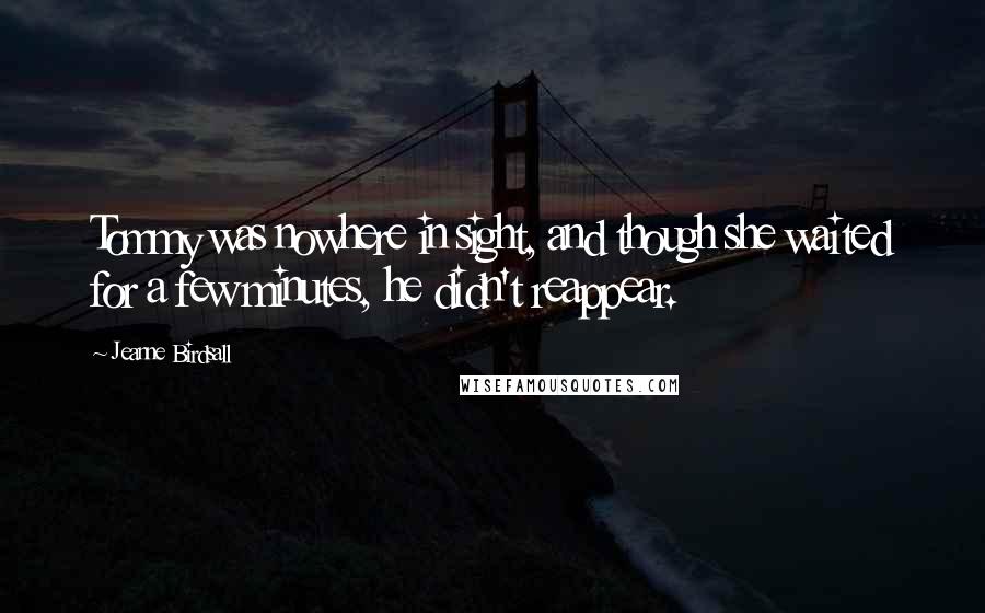 Jeanne Birdsall Quotes: Tommy was nowhere in sight, and though she waited for a few minutes, he didn't reappear.