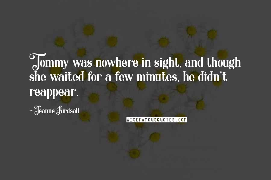 Jeanne Birdsall Quotes: Tommy was nowhere in sight, and though she waited for a few minutes, he didn't reappear.