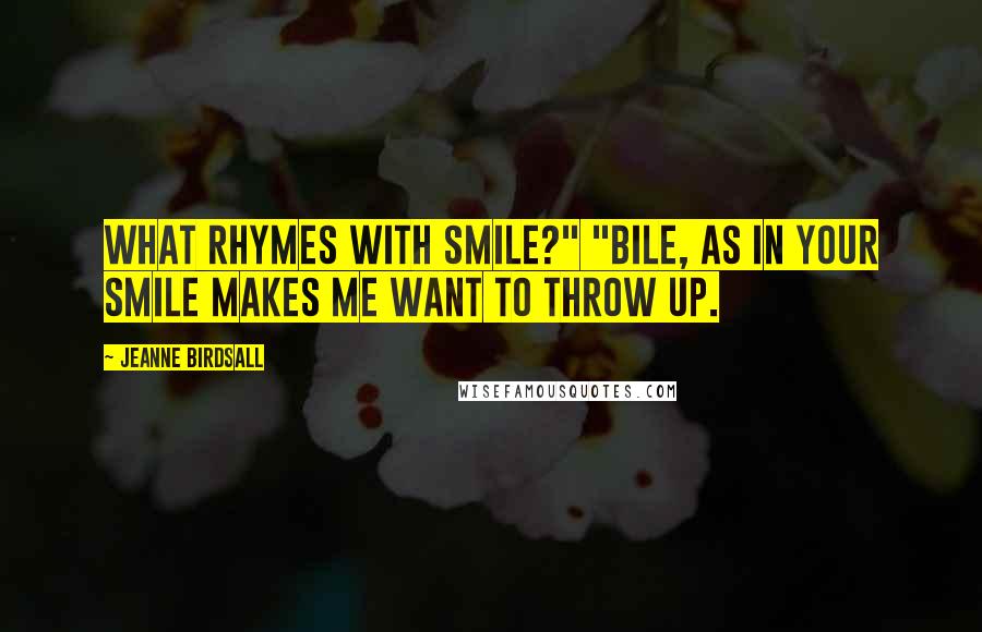 Jeanne Birdsall Quotes: What rhymes with smile?" "Bile, as in Your smile makes me want to throw up.