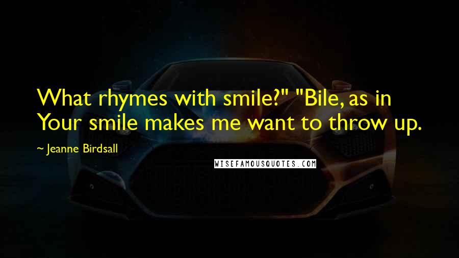 Jeanne Birdsall Quotes: What rhymes with smile?" "Bile, as in Your smile makes me want to throw up.