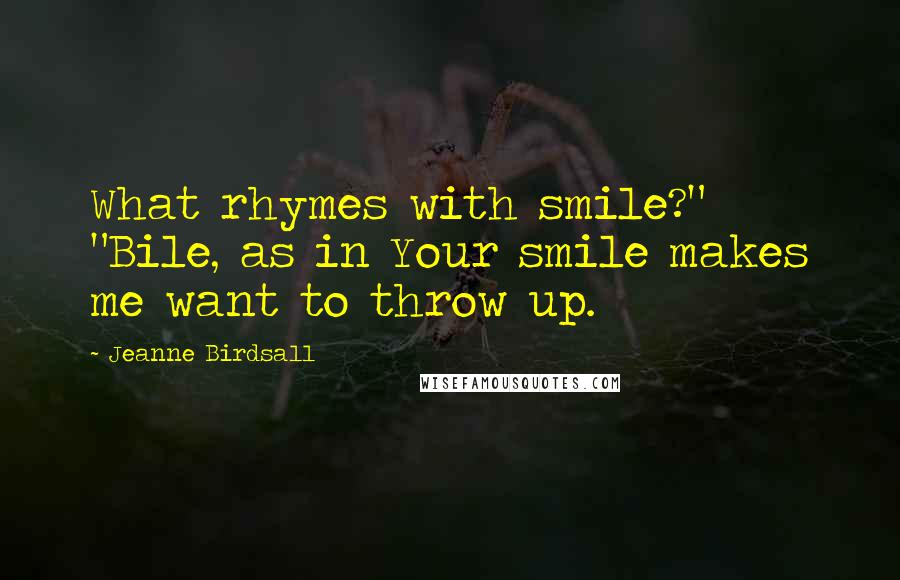 Jeanne Birdsall Quotes: What rhymes with smile?" "Bile, as in Your smile makes me want to throw up.