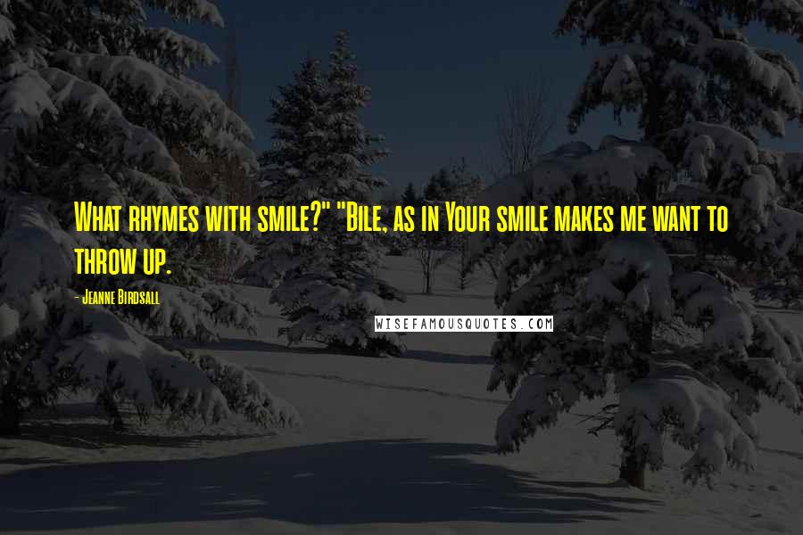 Jeanne Birdsall Quotes: What rhymes with smile?" "Bile, as in Your smile makes me want to throw up.