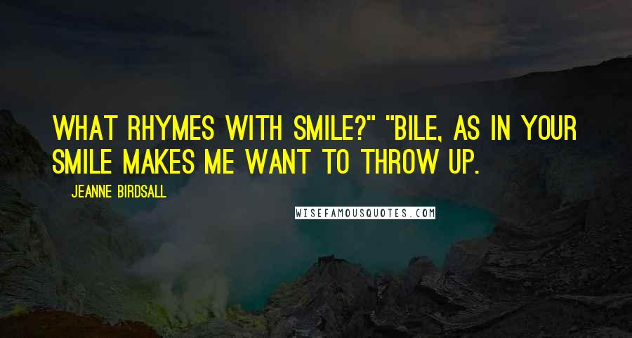 Jeanne Birdsall Quotes: What rhymes with smile?" "Bile, as in Your smile makes me want to throw up.