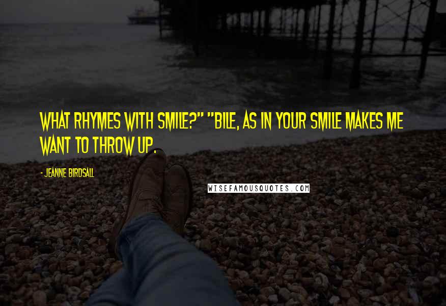 Jeanne Birdsall Quotes: What rhymes with smile?" "Bile, as in Your smile makes me want to throw up.