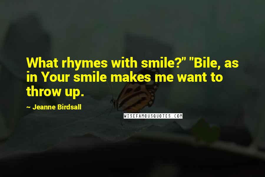 Jeanne Birdsall Quotes: What rhymes with smile?" "Bile, as in Your smile makes me want to throw up.