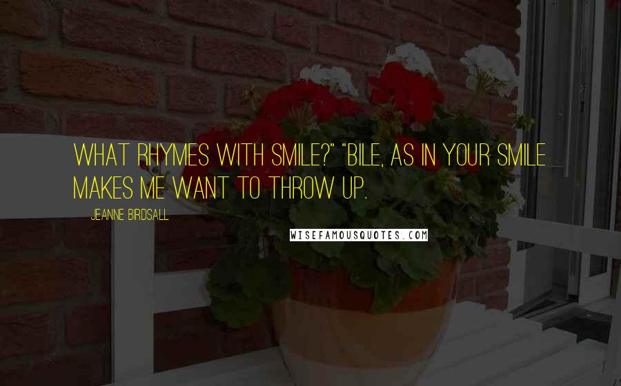 Jeanne Birdsall Quotes: What rhymes with smile?" "Bile, as in Your smile makes me want to throw up.