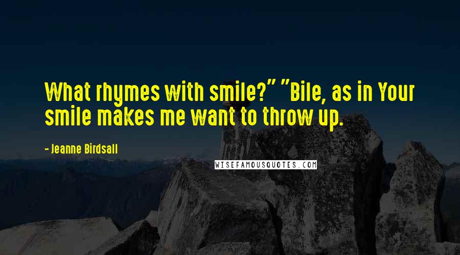 Jeanne Birdsall Quotes: What rhymes with smile?" "Bile, as in Your smile makes me want to throw up.