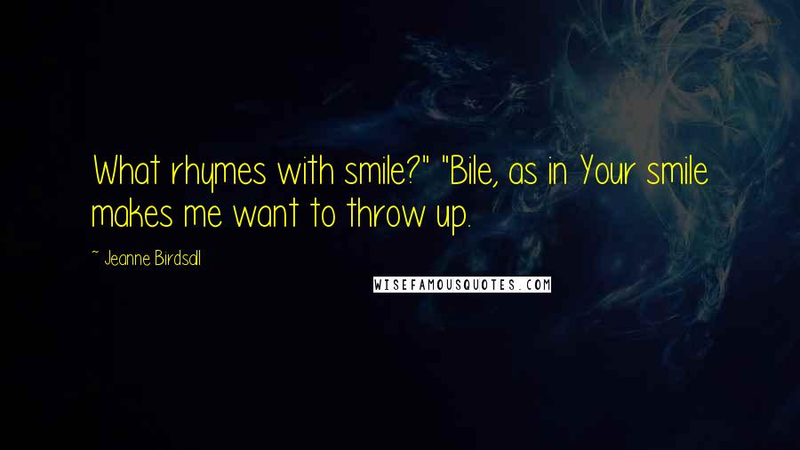 Jeanne Birdsall Quotes: What rhymes with smile?" "Bile, as in Your smile makes me want to throw up.