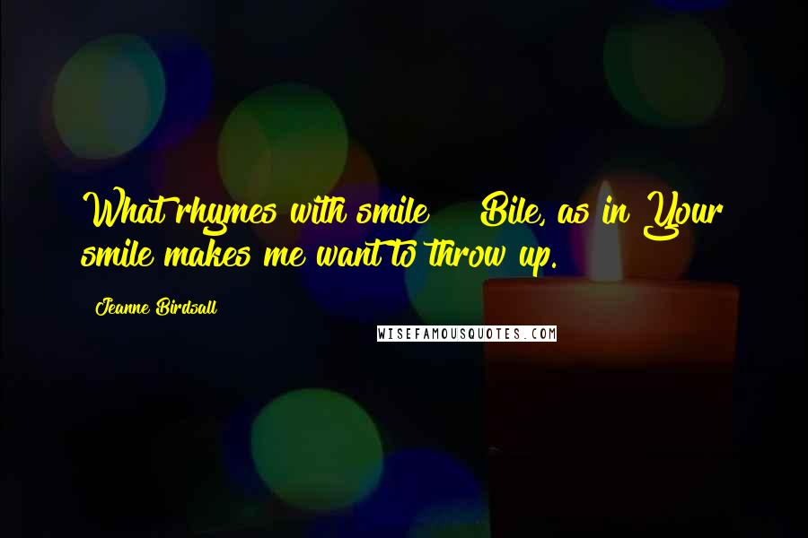 Jeanne Birdsall Quotes: What rhymes with smile?" "Bile, as in Your smile makes me want to throw up.