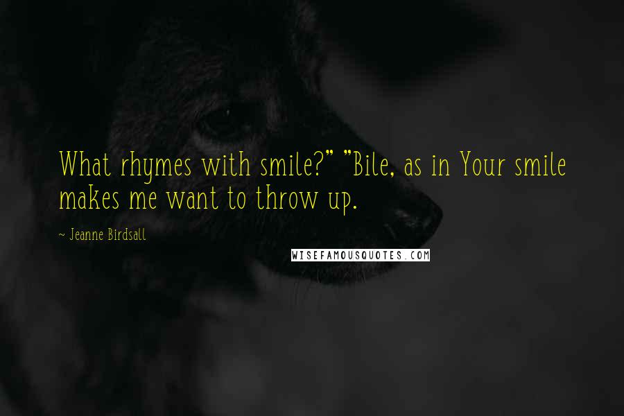 Jeanne Birdsall Quotes: What rhymes with smile?" "Bile, as in Your smile makes me want to throw up.