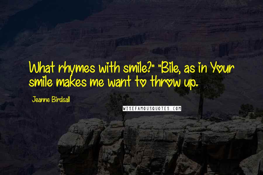Jeanne Birdsall Quotes: What rhymes with smile?" "Bile, as in Your smile makes me want to throw up.