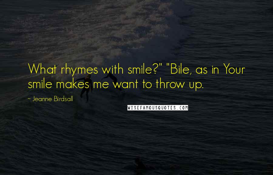 Jeanne Birdsall Quotes: What rhymes with smile?" "Bile, as in Your smile makes me want to throw up.