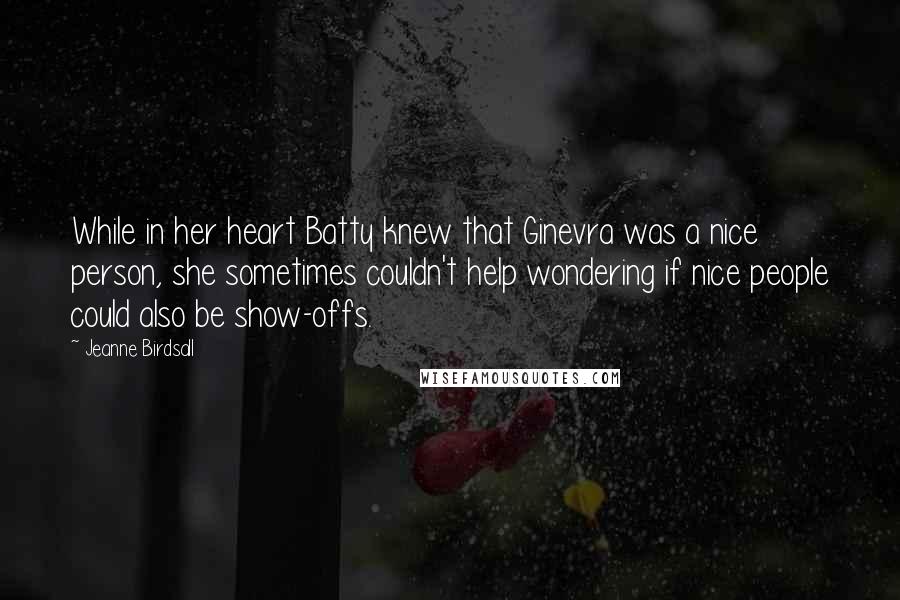 Jeanne Birdsall Quotes: While in her heart Batty knew that Ginevra was a nice person, she sometimes couldn't help wondering if nice people could also be show-offs.