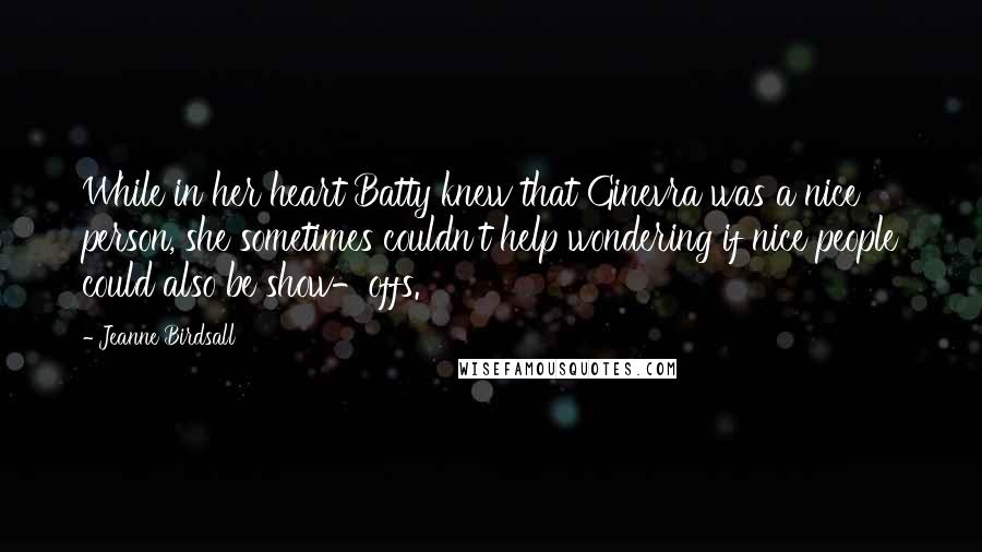 Jeanne Birdsall Quotes: While in her heart Batty knew that Ginevra was a nice person, she sometimes couldn't help wondering if nice people could also be show-offs.