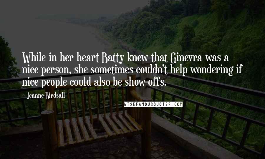 Jeanne Birdsall Quotes: While in her heart Batty knew that Ginevra was a nice person, she sometimes couldn't help wondering if nice people could also be show-offs.