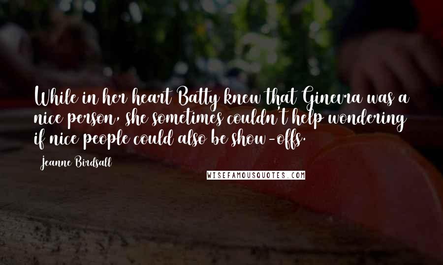 Jeanne Birdsall Quotes: While in her heart Batty knew that Ginevra was a nice person, she sometimes couldn't help wondering if nice people could also be show-offs.