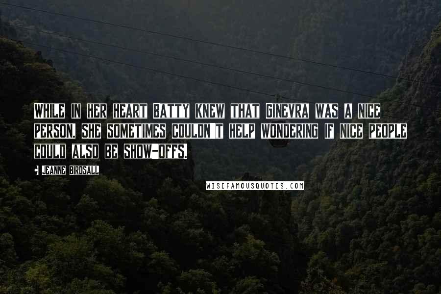 Jeanne Birdsall Quotes: While in her heart Batty knew that Ginevra was a nice person, she sometimes couldn't help wondering if nice people could also be show-offs.