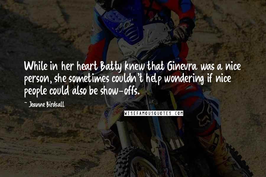 Jeanne Birdsall Quotes: While in her heart Batty knew that Ginevra was a nice person, she sometimes couldn't help wondering if nice people could also be show-offs.