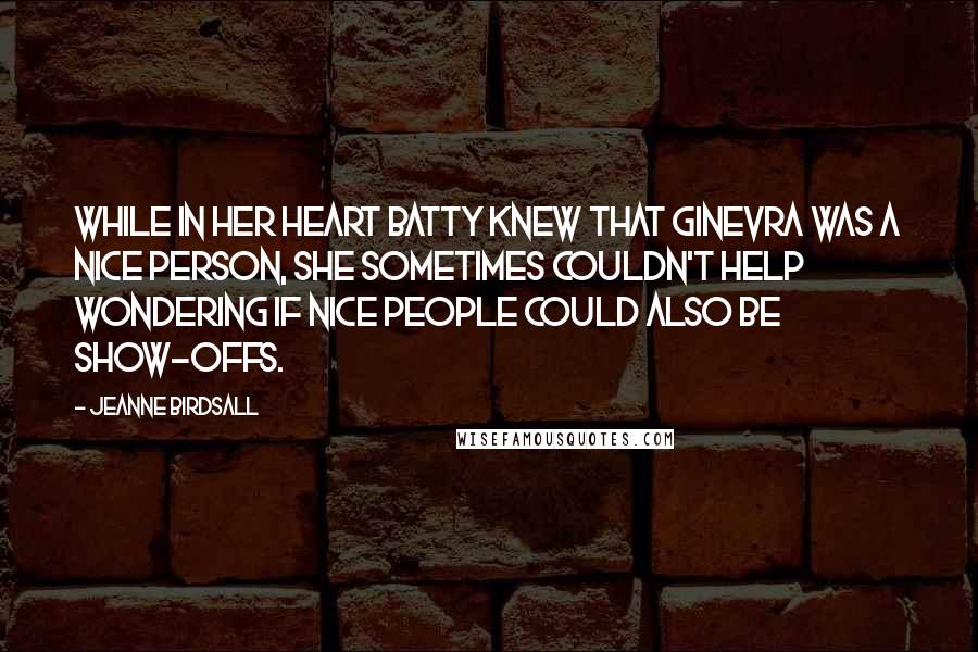 Jeanne Birdsall Quotes: While in her heart Batty knew that Ginevra was a nice person, she sometimes couldn't help wondering if nice people could also be show-offs.