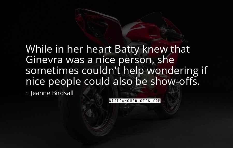 Jeanne Birdsall Quotes: While in her heart Batty knew that Ginevra was a nice person, she sometimes couldn't help wondering if nice people could also be show-offs.