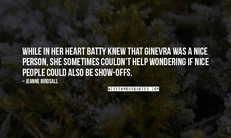 Jeanne Birdsall Quotes: While in her heart Batty knew that Ginevra was a nice person, she sometimes couldn't help wondering if nice people could also be show-offs.