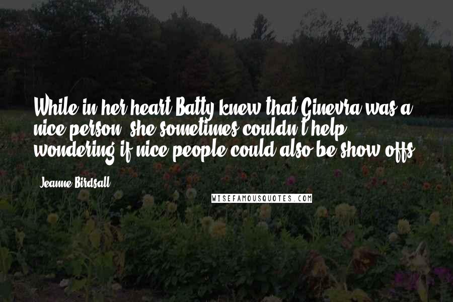 Jeanne Birdsall Quotes: While in her heart Batty knew that Ginevra was a nice person, she sometimes couldn't help wondering if nice people could also be show-offs.