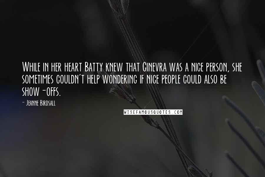 Jeanne Birdsall Quotes: While in her heart Batty knew that Ginevra was a nice person, she sometimes couldn't help wondering if nice people could also be show-offs.