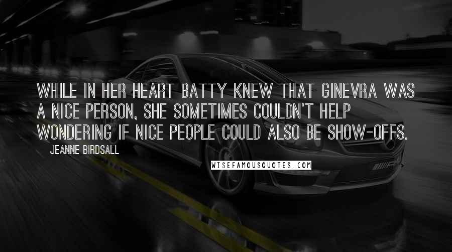 Jeanne Birdsall Quotes: While in her heart Batty knew that Ginevra was a nice person, she sometimes couldn't help wondering if nice people could also be show-offs.