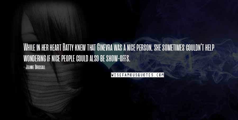 Jeanne Birdsall Quotes: While in her heart Batty knew that Ginevra was a nice person, she sometimes couldn't help wondering if nice people could also be show-offs.