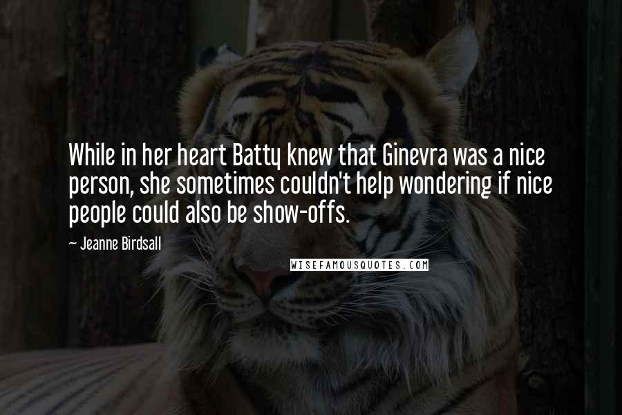 Jeanne Birdsall Quotes: While in her heart Batty knew that Ginevra was a nice person, she sometimes couldn't help wondering if nice people could also be show-offs.