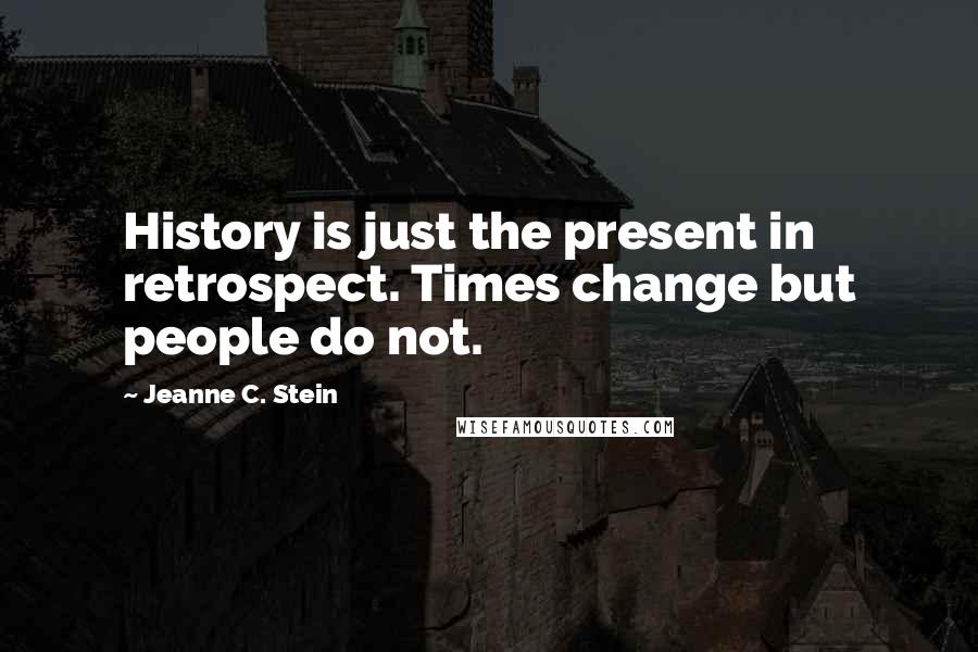 Jeanne C. Stein Quotes: History is just the present in retrospect. Times change but people do not.