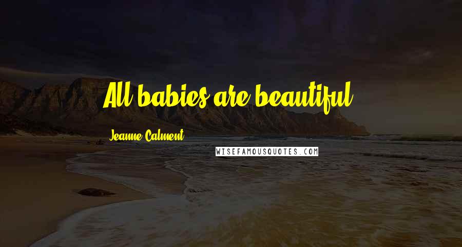 Jeanne Calment Quotes: All babies are beautiful.
