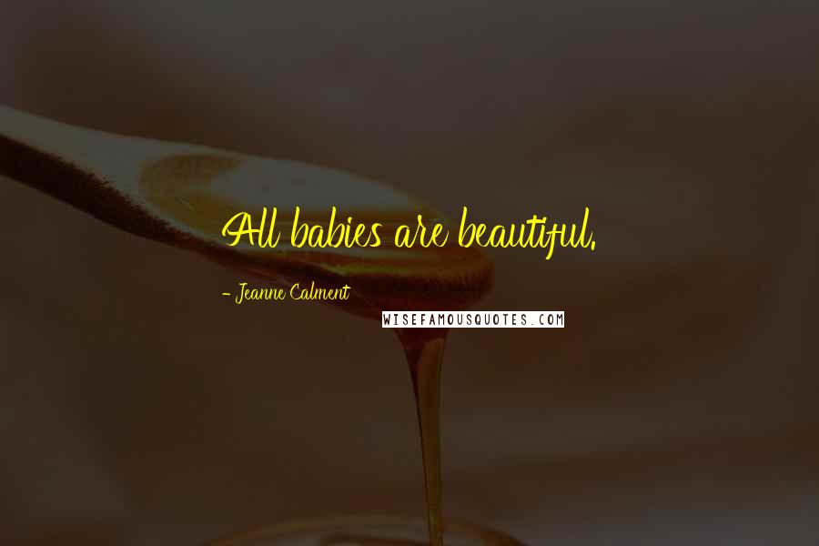 Jeanne Calment Quotes: All babies are beautiful.