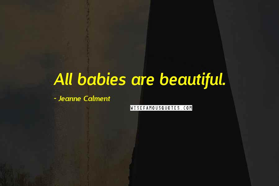 Jeanne Calment Quotes: All babies are beautiful.