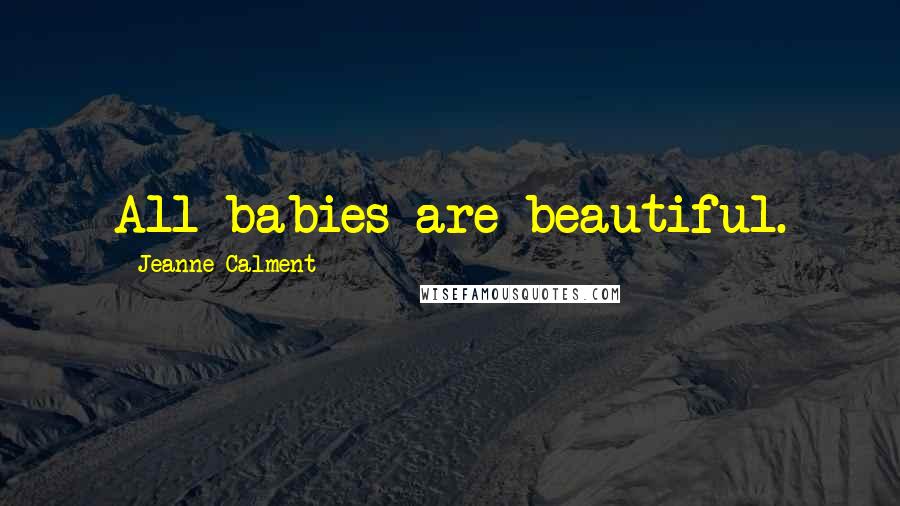 Jeanne Calment Quotes: All babies are beautiful.