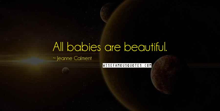 Jeanne Calment Quotes: All babies are beautiful.