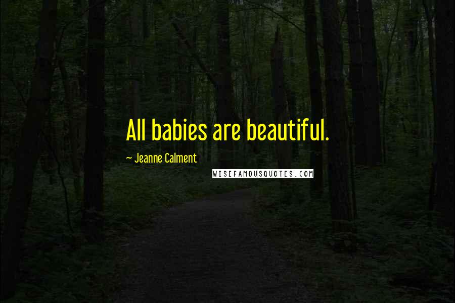 Jeanne Calment Quotes: All babies are beautiful.