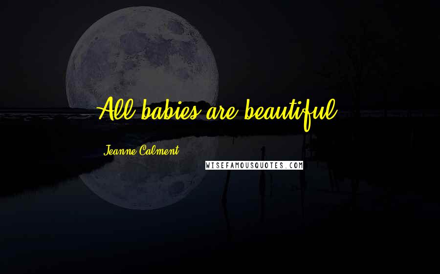 Jeanne Calment Quotes: All babies are beautiful.