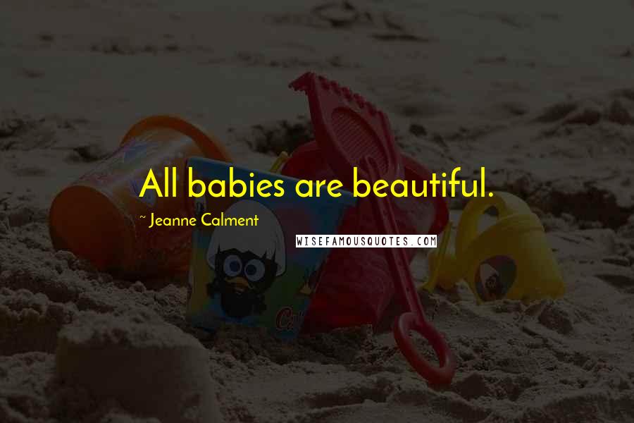 Jeanne Calment Quotes: All babies are beautiful.