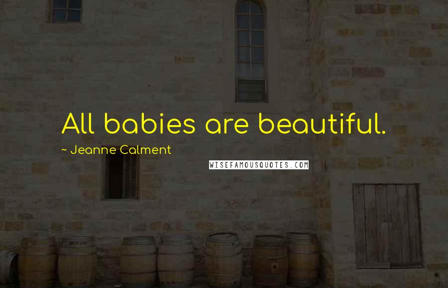 Jeanne Calment Quotes: All babies are beautiful.