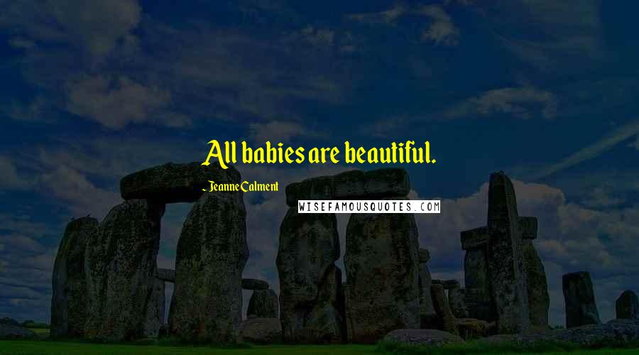 Jeanne Calment Quotes: All babies are beautiful.