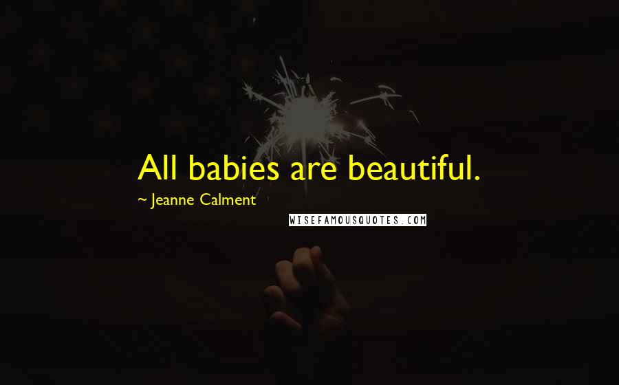 Jeanne Calment Quotes: All babies are beautiful.
