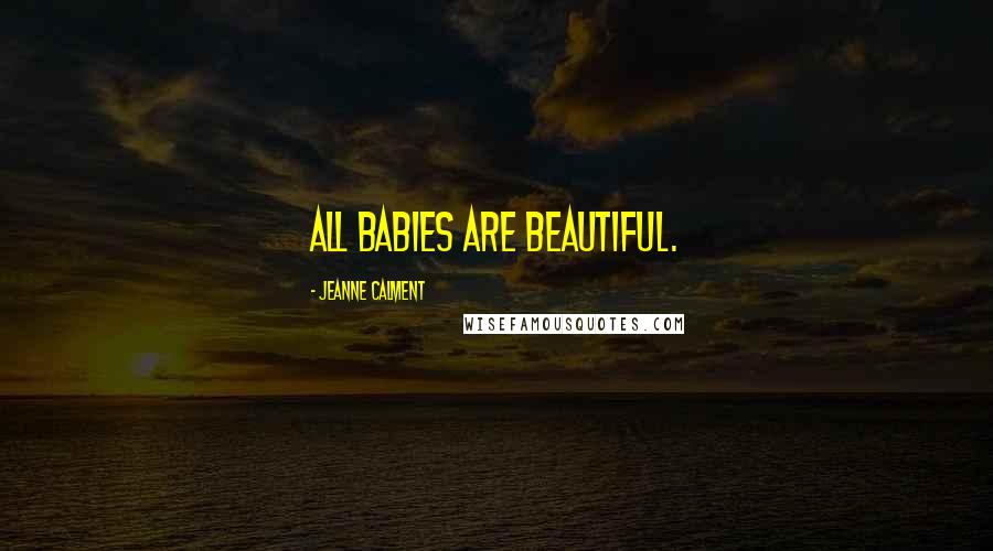 Jeanne Calment Quotes: All babies are beautiful.