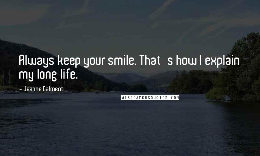 Jeanne Calment Quotes: Always keep your smile. That's how I explain my long life.