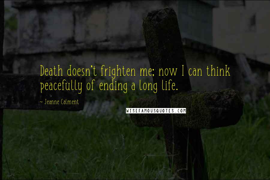 Jeanne Calment Quotes: Death doesn't frighten me; now I can think peacefully of ending a long life.